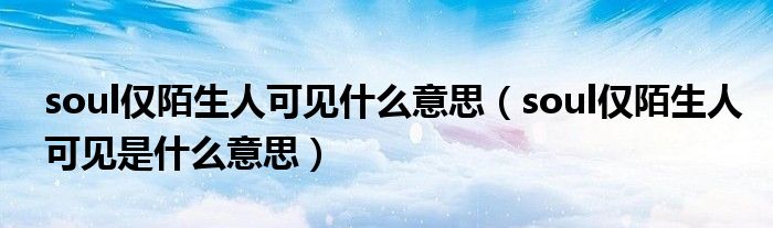 soul仅陌生人可见什么意思（soul仅陌生人可见是什么意思）