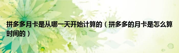 拼多多月卡是从哪一天开始计算的（拼多多的月卡是怎么算时间的）