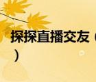 探探直播交友（为什么我的探探没有直播功能）