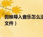 剪映导入音乐怎么没有本地音乐（剪映导入本地音乐找不到文件）