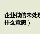 企业微信未处理是什么意思（企业微信未处理什么意思）