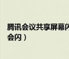 腾讯会议共享屏幕闪屏怎么解决（为什么腾讯会议共享屏幕会闪）