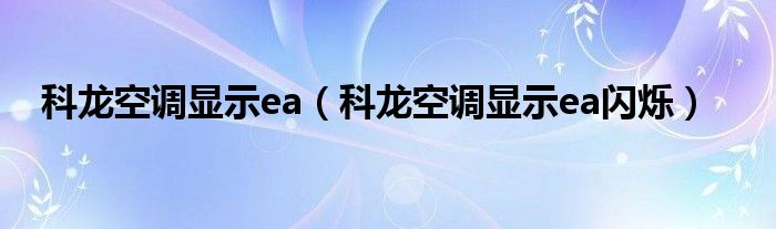 科龙空调显示ea（科龙空调显示ea闪烁）