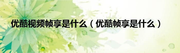 优酷视频帧享是什么（优酷帧享是什么）
