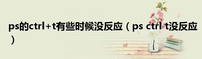 ps的ctrl+t有些时候没反应（ps ctrl t没反应）