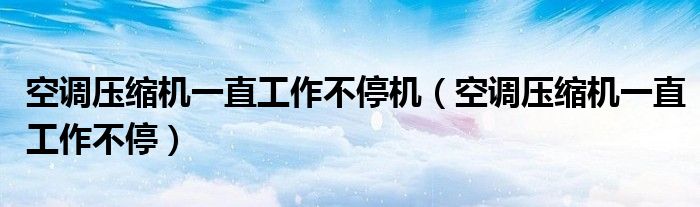 空调压缩机一直工作不停机（空调压缩机一直工作不停）