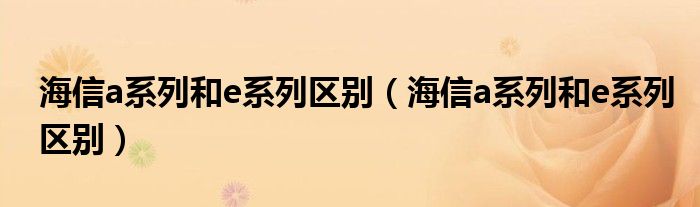海信a系列和e系列区别（海信a系列和e系列区别）