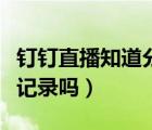 钉钉直播知道分屏情况吗（钉钉直播分屏会有记录吗）