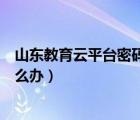 山东教育云平台密码忘了怎么解锁（教育云平台密码忘了怎么办）