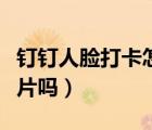 钉钉人脸打卡怎么破（钉钉人脸识别可以用照片吗）
