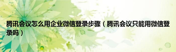 腾讯会议怎么用企业微信登录步骤（腾讯会议只能用微信登录吗）