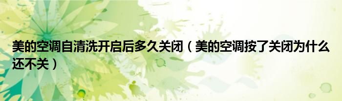 美的空调自清洗开启后多久关闭（美的空调按了关闭为什么还不关）