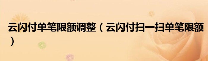 云闪付单笔限额调整（云闪付扫一扫单笔限额）