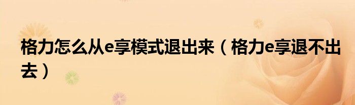 格力怎么从e享模式退出来（格力e享退不出去）