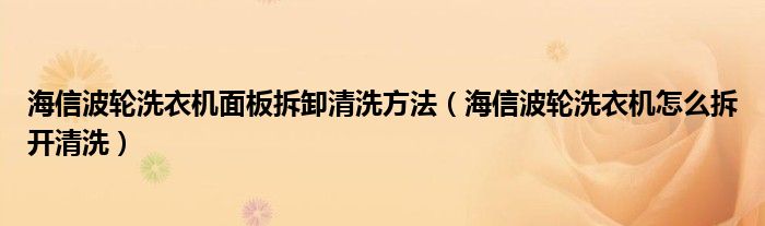 海信波轮洗衣机面板拆卸清洗方法（海信波轮洗衣机怎么拆开清洗）