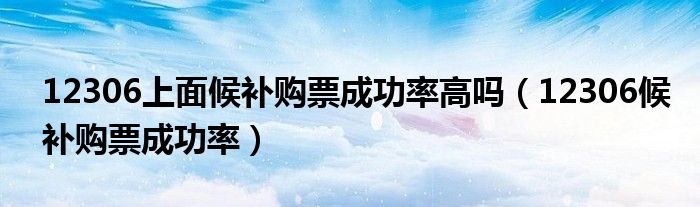12306上面候补购票成功率高吗（12306候补购票成功率）
