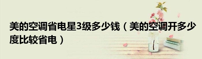 美的空调省电星3级多少钱（美的空调开多少度比较省电）