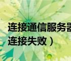 连接通信服务器失败怎么回事（和我信服务器连接失败）