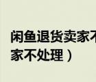 闲鱼退货卖家不处理要等多少天（闲鱼退货卖家不处理）