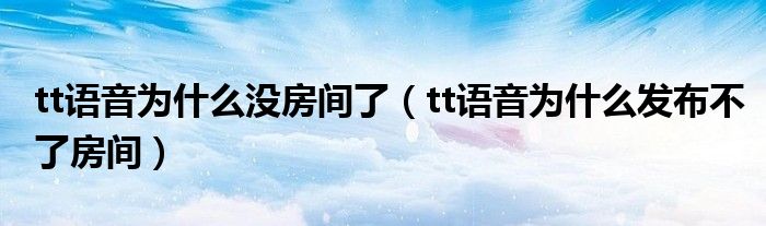 tt语音为什么没房间了（tt语音为什么发布不了房间）