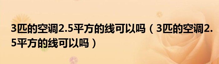 3匹的空调2.5平方的线可以吗（3匹的空调2.5平方的线可以吗）