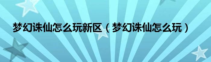 梦幻诛仙怎么玩新区（梦幻诛仙怎么玩）