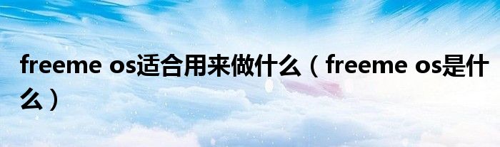 freeme os适合用来做什么（freeme os是什么）