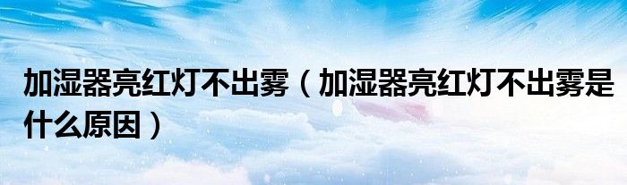 加湿器亮红灯不出雾（加湿器亮红灯不出雾是什么原因）