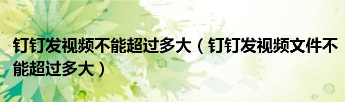 钉钉发视频不能超过多大（钉钉发视频文件不能超过多大）