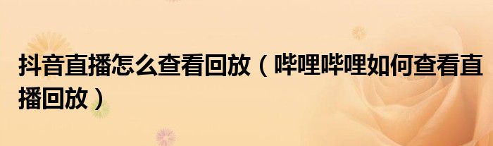 抖音直播怎么查看回放（哔哩哔哩如何查看直播回放）