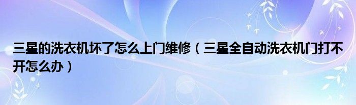 三星的洗衣机坏了怎么上门维修（三星全自动洗衣机门打不开怎么办）
