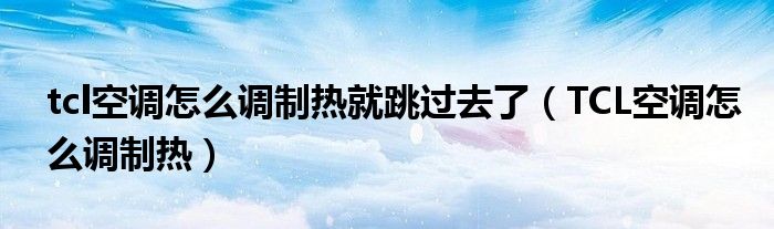 tcl空调怎么调制热就跳过去了（TCL空调怎么调制热）