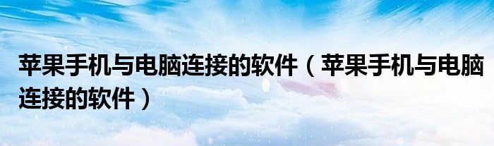 苹果手机与电脑连接的软件（苹果手机与电脑连接的软件）