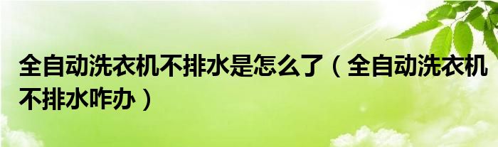 全自动洗衣机不排水是怎么了（全自动洗衣机不排水咋办）