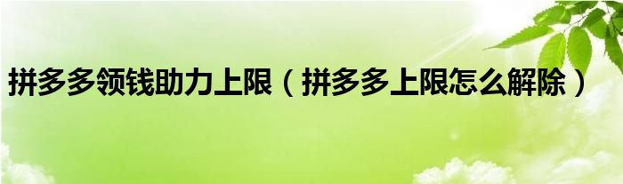 拼多多领钱助力上限（拼多多上限怎么解除）
