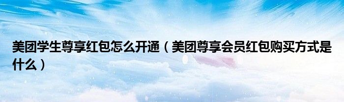 美团学生尊享红包怎么开通（美团尊享会员红包购买方式是什么）