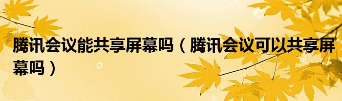 腾讯会议能共享屏幕吗（腾讯会议可以共享屏幕吗）