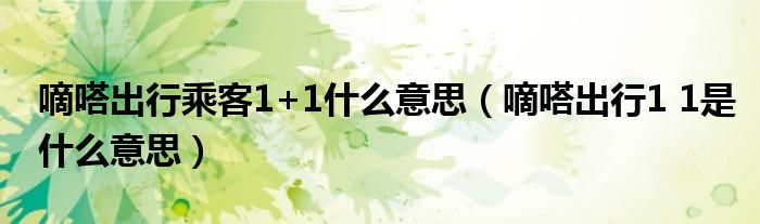 嘀嗒出行乘客1+1什么意思（嘀嗒出行1 1是什么意思）