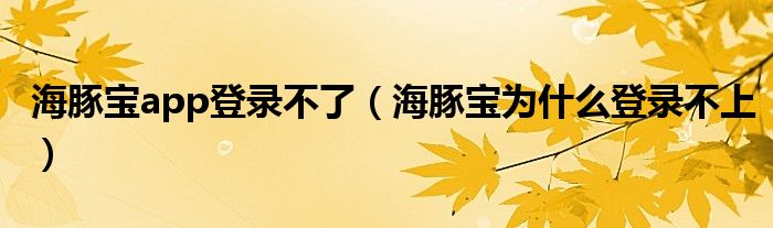 海豚宝app登录不了（海豚宝为什么登录不上）