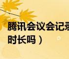 腾讯会议会记录看的时间吗（腾讯会议会记录时长吗）