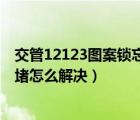 交管12123图案锁忘了怎么办（交管12123忘记密码网络拥堵怎么解决）