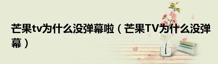 芒果tv为什么没弹幕啦（芒果TV为什么没弹幕）