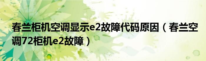 春兰柜机空调显示e2故障代码原因（春兰空调72柜机e2故障）