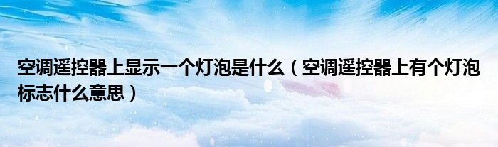 空调遥控器上显示一个灯泡是什么（空调遥控器上有个灯泡标志什么意思）