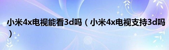 小米4x电视能看3d吗（小米4x电视支持3d吗）
