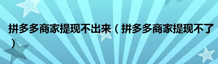 拼多多商家提现不出来（拼多多商家提现不了）