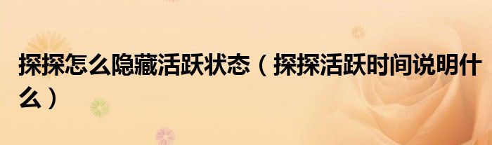 探探怎么隐藏活跃状态（探探活跃时间说明什么）