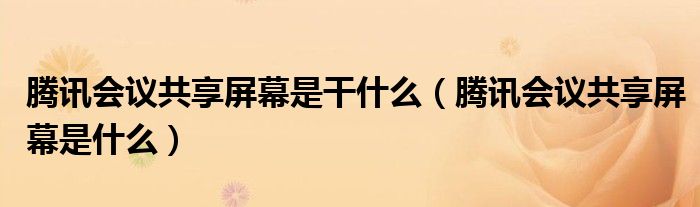 腾讯会议共享屏幕是干什么（腾讯会议共享屏幕是什么）