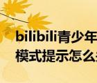 bilibili青少年模式怎么开启（bilibili青少年模式提示怎么关闭）