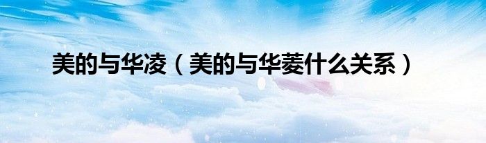 美的与华凌（美的与华菱什么关系）